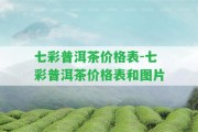 七彩普洱茶價格表-七彩普洱茶價格表和圖片