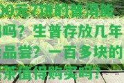 100元7餅的普洱能喝嗎？生普存放幾年才能品嘗？一百多塊的普洱茶值得購買嗎？