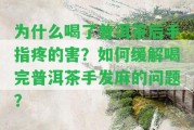 為什么喝了普洱茶后手指疼的害？怎樣緩解喝完普洱茶手發(fā)麻的疑問？