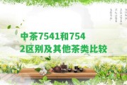 中茶7541和7542區(qū)別及其他茶類比較