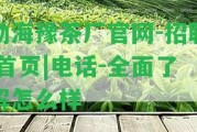 勐海豫茶廠官網(wǎng)-招聘|首頁|電話-全面熟悉怎么樣