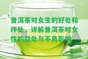 普洱茶對(duì)女生的好處和壞處，詳解普洱茶對(duì)女性的益處與不良作用