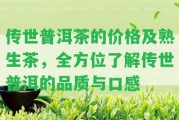 傳世普洱茶的價格及熟生茶，全方位熟悉傳世普洱的品質(zhì)與口感