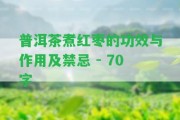 普洱茶煮紅棗的功效與作用及禁忌 - 70字