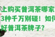 網(wǎng)上購(gòu)買普洱茶哪家好？3種千萬(wàn)別碰！怎樣選好普洱茶牌子？