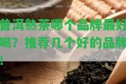 普洱熟茶哪個(gè)品牌最好喝？推薦幾個(gè)好的品牌！