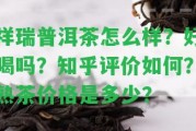 祥瑞普洱茶怎么樣？好喝嗎？知乎評價怎樣？熟茶價格是多少？