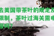 去美國帶茶葉的規(guī)定及限制，茶葉過海關(guān)需申報嗎？