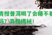 青柑普洱喝了會睡不著嗎？真相揭秘！