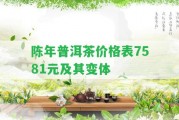 陳年普洱茶價(jià)格表7581元及其變體