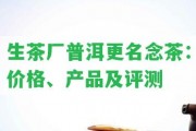 生茶廠普洱更名念茶：價格、產(chǎn)品及評測