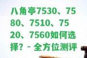 八角亭7530、7580、7510、7520、7560怎樣選擇？- 全方位測(cè)評(píng)