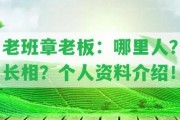 老班章老板：哪里人？長(zhǎng)相？個(gè)人資料介紹！