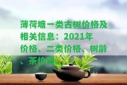 薄荷塘一類古樹價格及相關(guān)信息：2021年價格、二類價格、樹齡、茶價格。