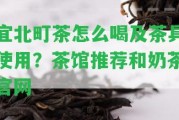 宜北町茶怎么喝及茶具采用？茶館推薦和奶茶官網(wǎng)