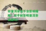 和普洱茶會不會作用睡眠？知乎解答喝普洱茶失眠嗎？