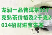 龍潤一品普洱茶357克熟茶價格及2千克2014招財進寶生茶