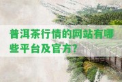 普洱茶行情的網(wǎng)站有哪些平臺及官方？