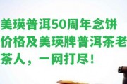 美瑛普洱50周年念餅價格及美瑛牌普洱茶老茶人，一網(wǎng)打盡！