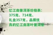 憶江南普洱茶價格表：375克、714克、禮盒357克，品質(zhì)優(yōu)良的憶江南茶葉普洱茶