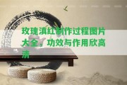 玫瑰滇紅制作過程圖片大全，功效與作用欣高清