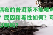 隔夜的普洱茶不能喝嗎？起因和毒性怎樣？可以喝嗎？