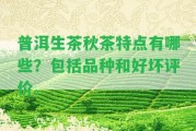 普洱生茶秋茶特點(diǎn)有哪些？包含品種和好壞評(píng)價(jià)。