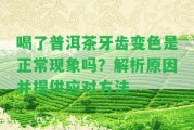 喝了普洱茶牙齒變色是正常現(xiàn)象嗎？解析起因并提供應(yīng)對方法