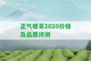 正氣塘茶2020價格及品質(zhì)評測