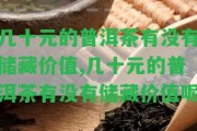 幾十元的普洱茶有不存在儲藏價值,幾十元的普洱茶有不存在儲藏價值呢