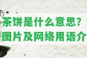 小茶餅是什么意思？特產(chǎn)圖片及網(wǎng)絡(luò)用語介紹