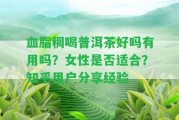 血脂稠喝普洱茶好嗎有用嗎？女性是不是適合？知乎客戶分享經(jīng)驗(yàn)