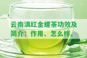 云南滇紅金螺茶功效及簡(jiǎn)介：作用、怎么樣。