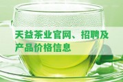 天益茶業(yè)官網(wǎng)、招聘及產(chǎn)品價(jià)格信息