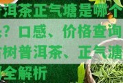 普洱茶正氣塘是哪個(gè)山頭？口感、價(jià)格查詢、古樹普洱茶、正氣溏普洱全解析