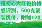 天福初心大紅袍價格及口感評測，500克瓷罐裝優(yōu)價，附贈120克普洱茶。