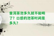 普洱茶泡多久就不能喝了？口感的泡茶時(shí)間是多久？