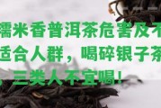 糯米香普洱茶危害及不適合人群，喝碎銀子茶，三類人不宜喝！