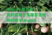 \"性價(jià)比高的碎銀子茶推薦及好喝的牌子\"