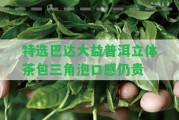 特選巴達(dá)大益普洱立體茶包三角泡口感仍貴