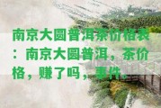 南京大圓普洱茶價格表：南京大圓普洱，茶價格，賺了嗎，事件。