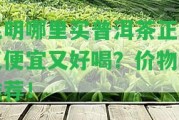 昆明哪里買普洱茶正宗又便宜又好喝？?jī)r(jià)物美推薦！