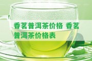 香茗普洱茶價格 香茗普洱茶價格表