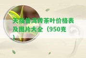 天福普洱磚茶葉價(jià)格表及圖片大全（950克）