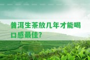 普洱生茶放幾年才能喝口感最佳？