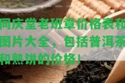 同慶堂老班章價格表和圖片大全，包含普洱茶和熟餅的價格！