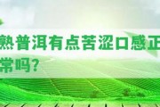 熟普洱有點苦澀口感正常嗎？