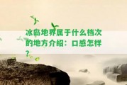 冰島地界屬于什么檔次的地方介紹：口感怎樣？