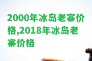 2000年冰島老寨價(jià)格,2018年冰島老寨價(jià)格