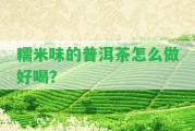 糯米味的普洱茶怎么做好喝？